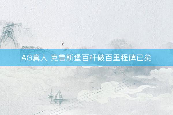 AG真人 克鲁斯堡百杆破百里程碑已矣