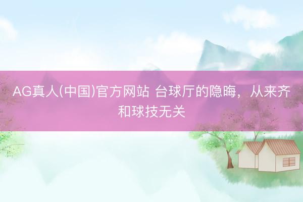 AG真人(中国)官方网站 台球厅的隐晦，从来齐和球技无关