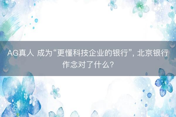 AG真人 成为“更懂科技企业的银行”， 北京银行作念对了什么?