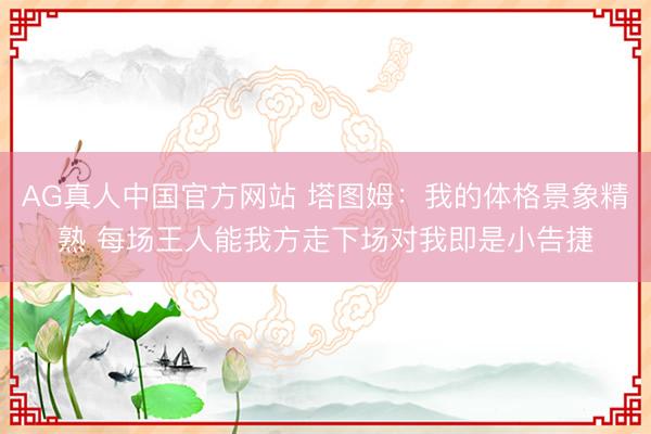 AG真人中国官方网站 塔图姆：我的体格景象精熟 每场王人能我方走下场对我即是小告捷
