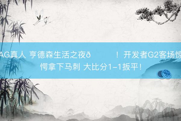 AG真人 亨德森生活之夜🌟！开发者G2客场惊愕拿下马刺 大比分1-1扳平！