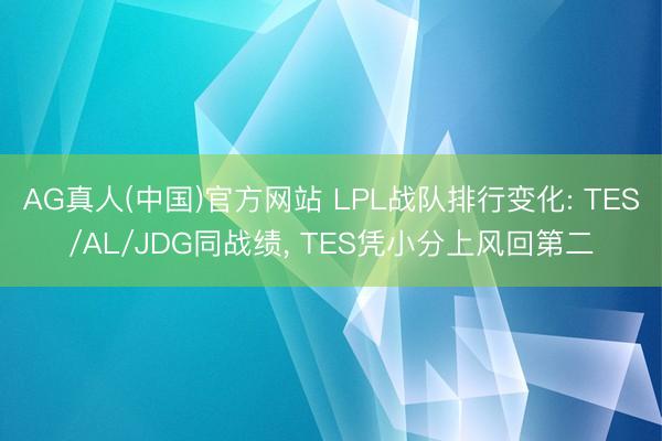AG真人(中国)官方网站 LPL战队排行变化: TES/AL/JDG同战绩， TES凭小分上风回第二