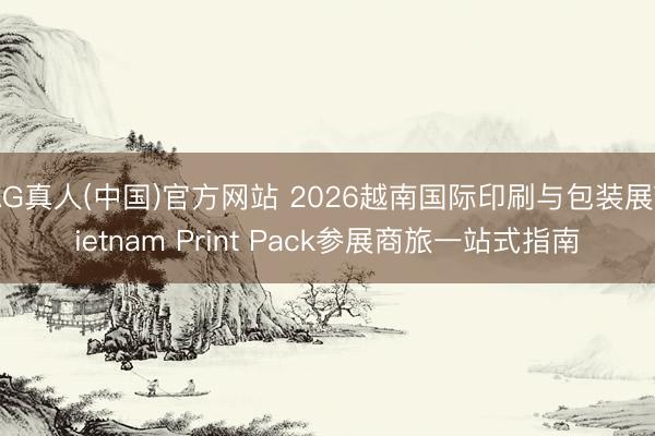 AG真人(中国)官方网站 2026越南国际印刷与包装展Vietnam Print Pack参展商旅一站式指南