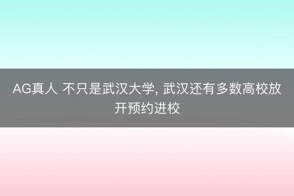 AG真人 不只是武汉大学， 武汉还有多数高校放开预约进校