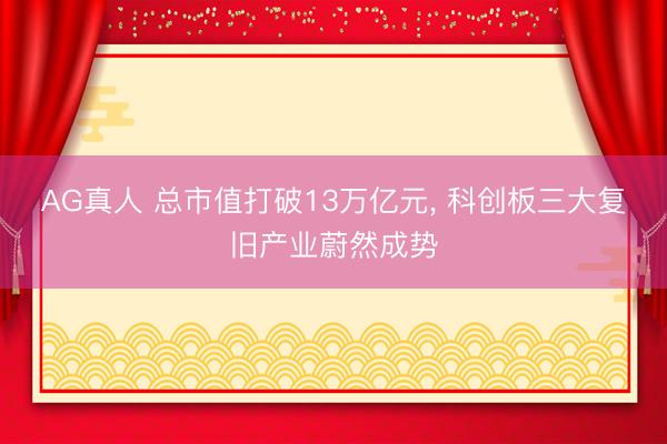 AG真人 总市值打破13万亿元, 科创板三大复旧产业蔚然成势