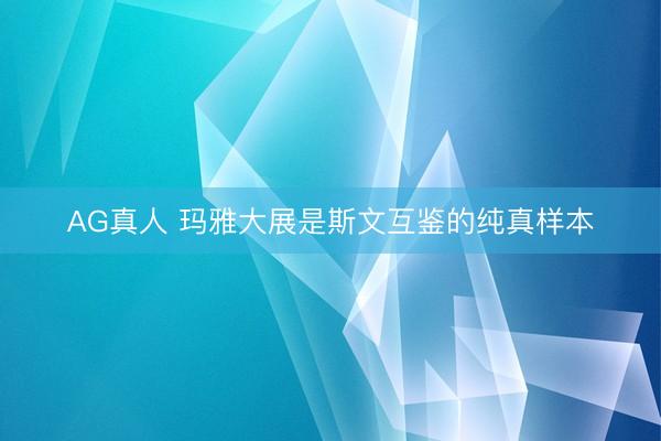 AG真人 玛雅大展是斯文互鉴的纯真样本