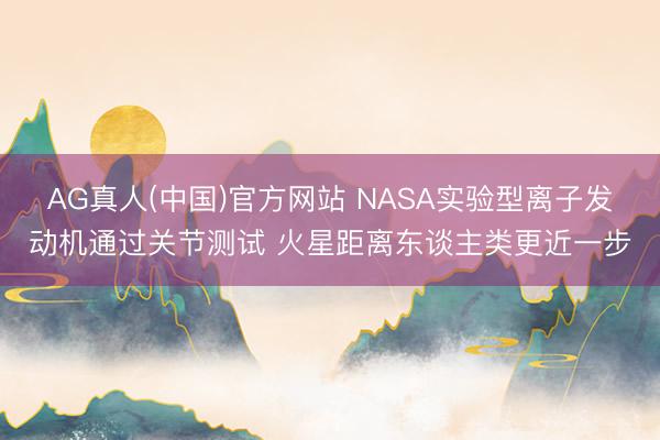 AG真人(中国)官方网站 NASA实验型离子发动机通过关节测试 火星距离东谈主类更近一步