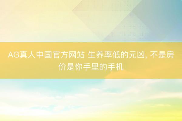 AG真人中国官方网站 生养率低的元凶， 不是房价是你手里的手机