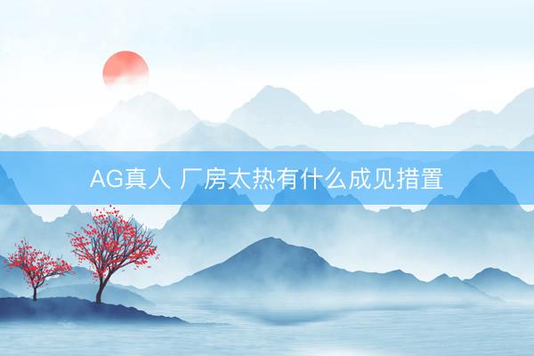 AG真人 厂房太热有什么成见措置
