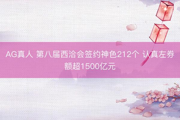 AG真人 第八届西洽会签约神色212个 认真左券额超1500亿元