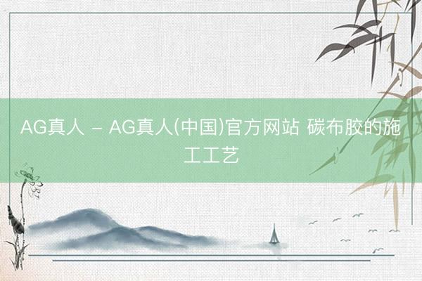 AG真人 - AG真人(中国)官方网站 碳布胶的施工工艺