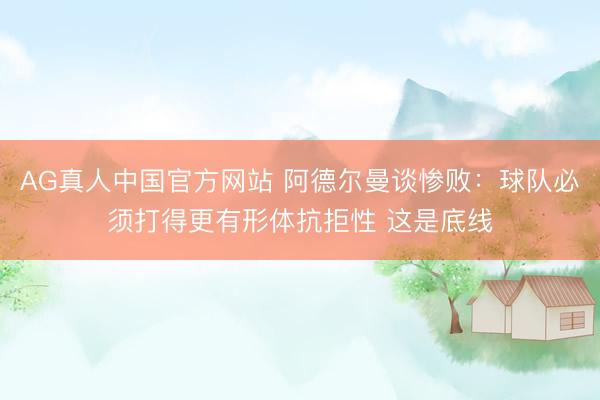 AG真人中国官方网站 阿德尔曼谈惨败：球队必须打得更有形体抗拒性 这是底线