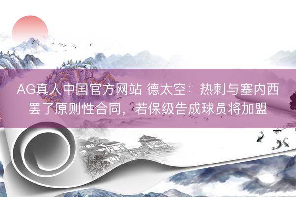 AG真人中国官方网站 德太空：热刺与塞内西罢了原则性合同，若保级告成球员将加盟