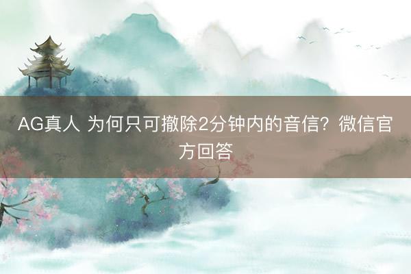 AG真人 为何只可撤除2分钟内的音信?微信官方回答