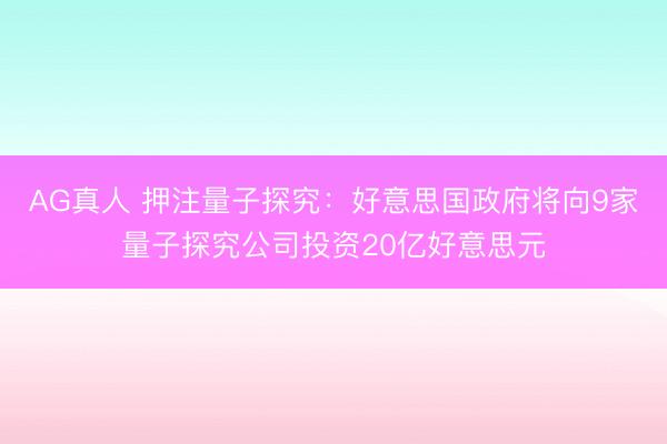 AG真人 押注量子探究：好意思国政府将向9家量子探究公司投资20亿好意思元