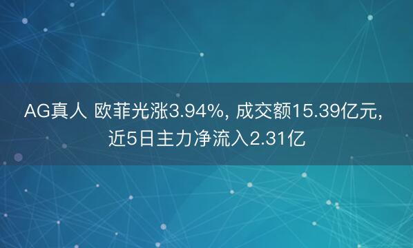 AG真人 欧菲光涨3.94%， 成交额15.39亿元， 近5日主力净流入2.31亿