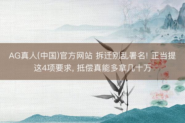 AG真人(中国)官方网站 拆迁别乱署名! 正当提这4项要求， 抵偿真能多拿几十万