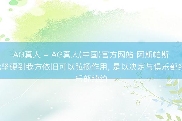 AG真人 - AG真人(中国)官方网站 阿斯帕斯: 我坚硬到我方依旧可以弘扬作用， 是以决定与俱乐部续约