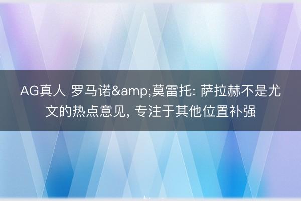 AG真人 罗马诺&莫雷托: 萨拉赫不是尤文的热点意见， 专注于其他位置补强