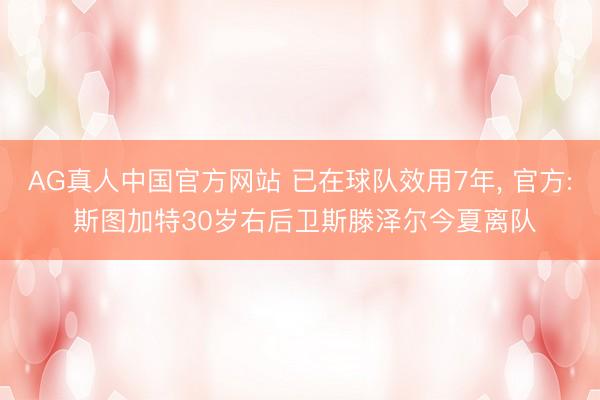 AG真人中国官方网站 已在球队效用7年， 官方: 斯图加特30岁右后卫斯滕泽尔今夏离队
