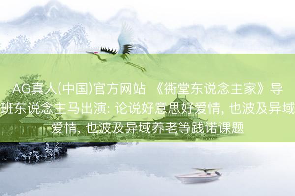 AG真人(中国)官方网站 《衖堂东说念主家》导演晓示第二部原班东说念主马出演: 论说好意思好爱情， 也波及异域养老等践诺课题