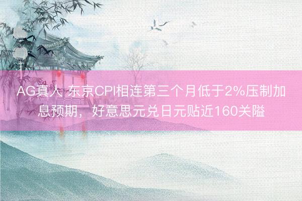 AG真人 东京CPI相连第三个月低于2%压制加息预期，好意思元兑日元贴近160关隘