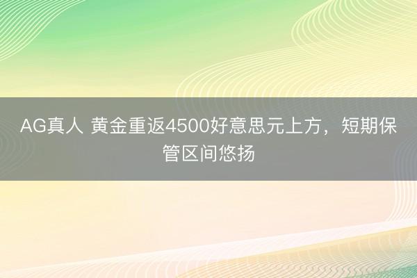 AG真人 黄金重返4500好意思元上方,短期保管区间悠扬