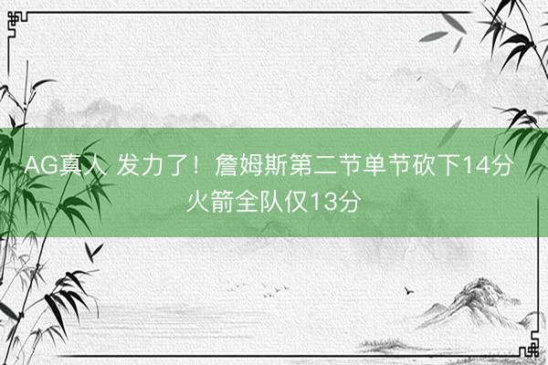 AG真人 发力了！詹姆斯第二节单节砍下14分 火箭全队仅13分