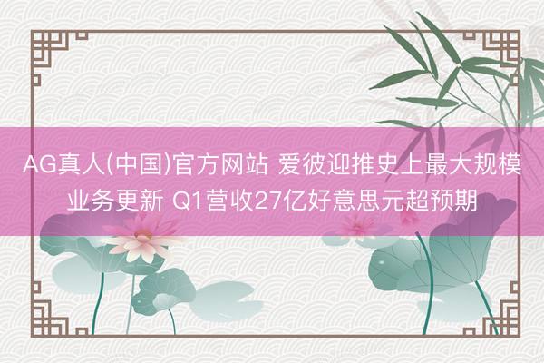 AG真人(中国)官方网站 爱彼迎推史上最大规模业务更新 Q1营收27亿好意思元超预期