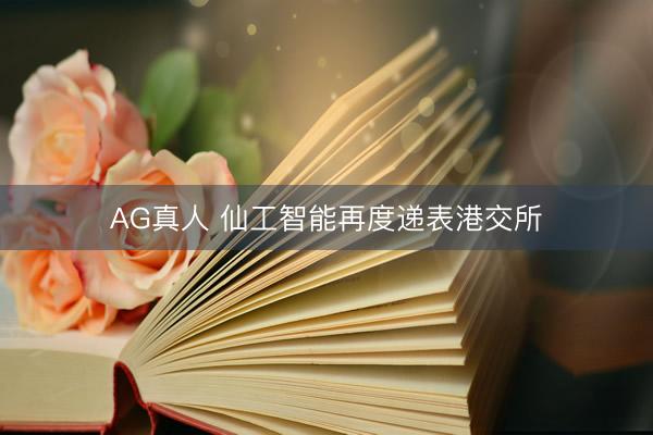 AG真人 仙工智能再度递表港交所