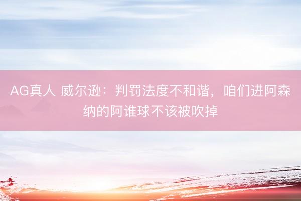 AG真人 威尔逊：判罚法度不和谐，咱们进阿森纳的阿谁球不该被吹掉