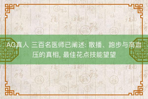 AG真人 三百名医师已阐述: 散播、跑步与高血压的真相， 最佳花点技能望望