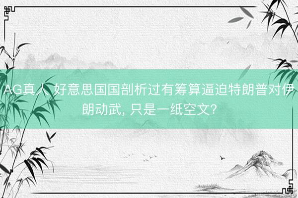 AG真人 好意思国国剖析过有筹算逼迫特朗普对伊朗动武， 只是一纸空文?