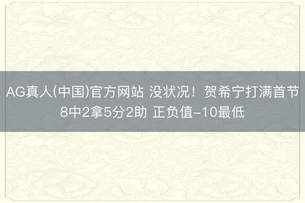 AG真人(中国)官方网站 没状况！贺希宁打满首节8中2拿5分2助 正负值-10最低