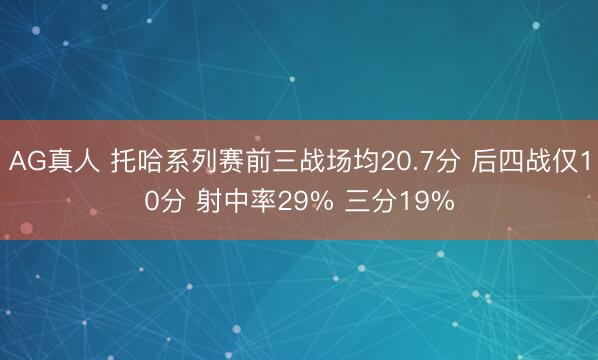 AG真人 托哈系列赛前三战场均20.7分 后四战仅10分 射中率29% 三分19%