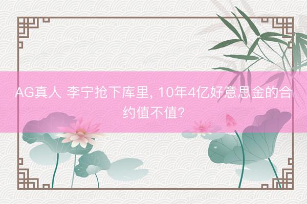 AG真人 李宁抢下库里, 10年4亿好意思金的合约值不值?