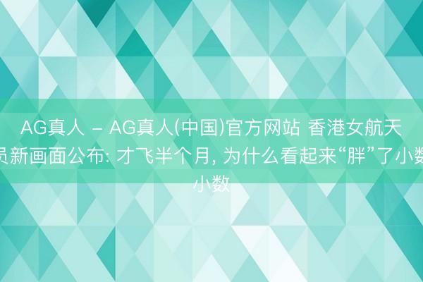 AG真人 - AG真人(中国)官方网站 香港女航天员新画面公布: 才飞半个月， 为什么看起来“胖”了小数