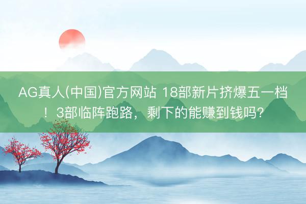 AG真人(中国)官方网站 18部新片挤爆五一档！3部临阵跑路，剩下的能赚到钱吗？
