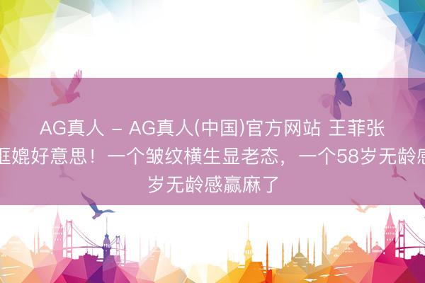 AG真人 - AG真人(中国)官方网站 王菲张柏芝同框媲好意思!一个皱纹横生显老态,一个58岁无龄感赢麻了