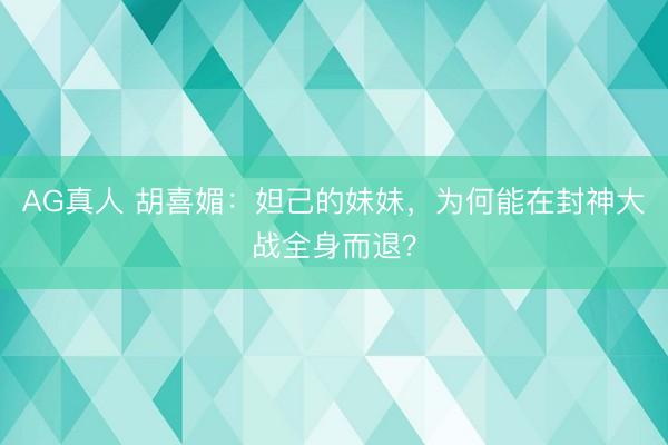 AG真人 胡喜媚：妲己的妹妹，为何能在封神大战全身而退？