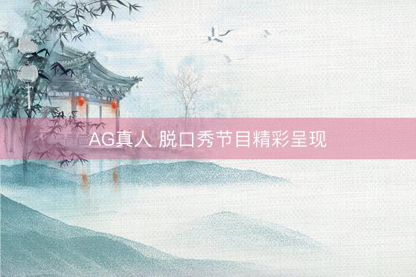 AG真人 脱口秀节目精彩呈现