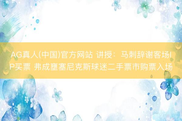 AG真人(中国)官方网站 讲授：马刺辞谢客场IP买票 弗成壅塞尼克斯球迷二手票市购票入场