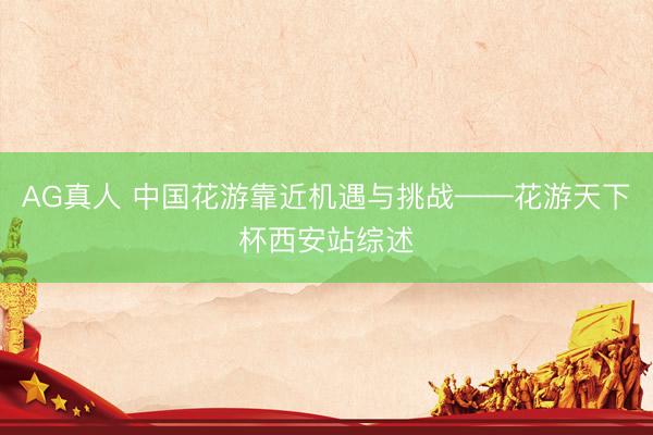 AG真人 中国花游靠近机遇与挑战——花游天下杯西安站综述