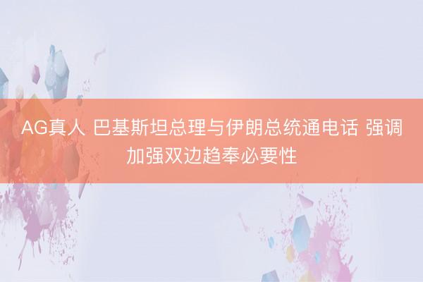 AG真人 巴基斯坦总理与伊朗总统通电话 强调加强双边趋奉必要性