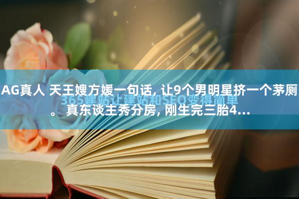 AG真人 天王嫂方媛一句话， 让9个男明星挤一个茅厕。 真东谈主秀分房， 刚生完三胎4...