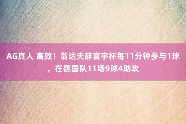 AG真人 高效!翁达夫辞寰宇杯每11分钟参与1球,在德国队11场9球4助攻