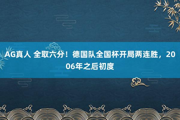 AG真人 全取六分！德国队全国杯开局两连胜，2006年之后初度